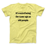 It's Weird Being The Same Age As Old People Funny Men/Unisex T-Shirt
