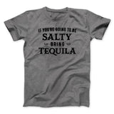 If You're Going To Be Salty, Bring Tequila Men/Unisex T-Shirt