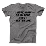I Work Hard So My Dogs Have A Better Life Funny Men/Unisex T-Shirt