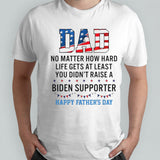 Dad No Matter How Hard Life Gets At Least You Didnâ€™t Raise A Biden Supporter Happy Fathers Day T-shirt