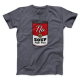 No Soup For You Men/Unisex T-Shirt