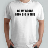 Do my boobs look big in this shirts