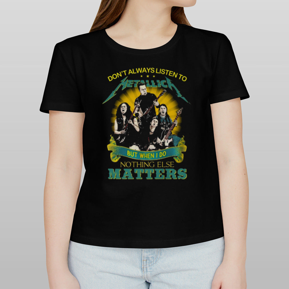Donâ€™t Always Listen To Metallica But When I Do Nothing Else Matters shirt