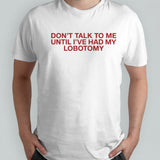 Donâ€™t Talk To Me Until Iâ€™ve Had My Lobotomy Shirt