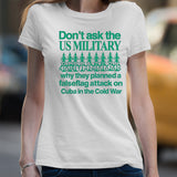 Donâ€™t ask the us military operation northwoods why they planned a false flag attack on Cuba in the cold war shirt