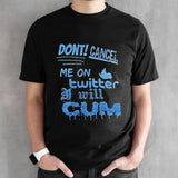 Donsâ€™t cancel me on twitter I will cum shirts