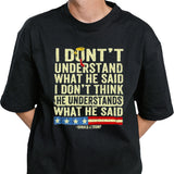 Donald J.Trump I Donâ€™t Understand What He Said, I Donâ€™t Think He Understand What He Said T-shirt