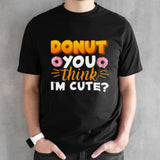 Donut You Thing Iâ€™m Cute shirt