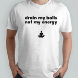 Drain my balls not my energy shirts