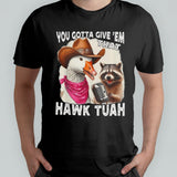 Duck You Gotta Give â€˜Em That Hawk Tuah Shirt