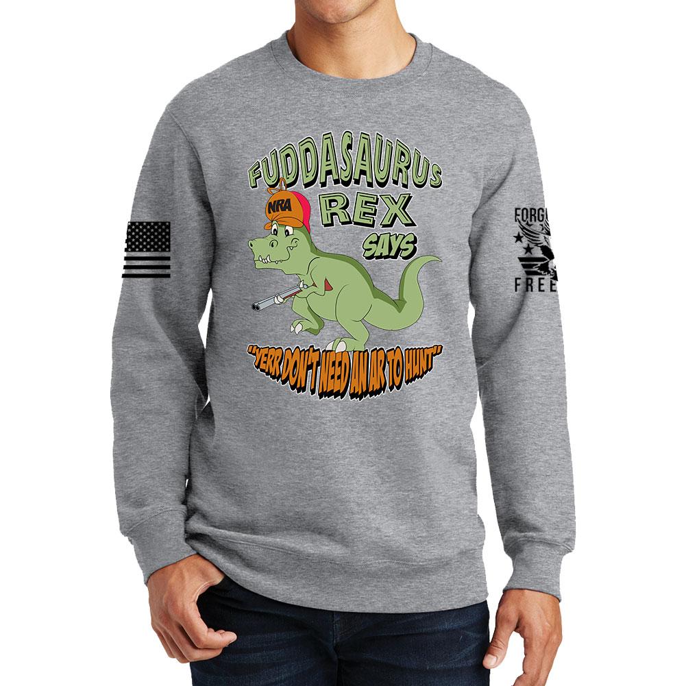 Fuddasaurus Says - Yer Don't Need An AR to Hunt Sweatshirt Style001