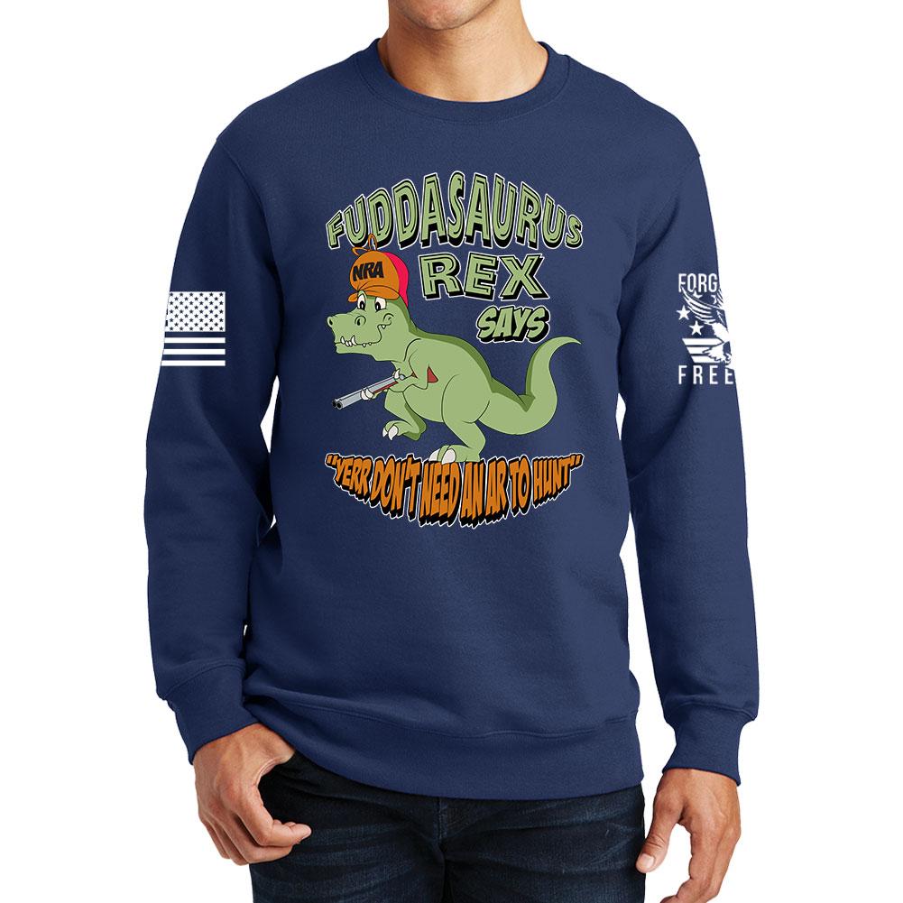 Fuddasaurus Says - Yer Don't Need An AR to Hunt Sweatshirt Style001
