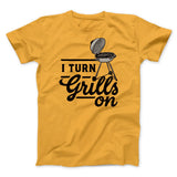 I Turn Grills On Men/Unisex T-Shirt