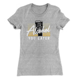 Alcohol You Later Women's T-Shirt