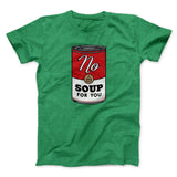 No Soup For You Men/Unisex T-Shirt
