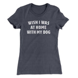 Wish I Was At Home With My Dog Funny Women's T-Shirt
