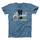 Alcohol You Later Men/Unisex T-Shirt