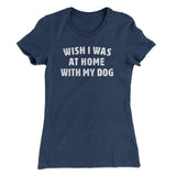 Wish I Was At Home With My Dog Funny Women's T-Shirt