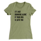 It's Not Drinking Alone If Your Dog Is With You Women's T-Shirt