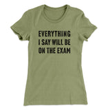 Everything I Say Will Be On The Exam Women's T-Shirt
