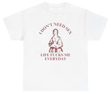 I Donâ€™t Need Sex Life Fucks Me Everyday Tee