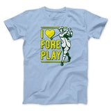 I Love Fore Play Men/Unisex T-Shirt