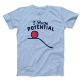 I Have Potential Men/Unisex T-Shirt