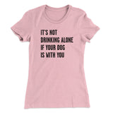 It's Not Drinking Alone If Your Dog Is With You Women's T-Shirt