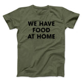 We Have Food At Home Funny Men/Unisex T-Shirt