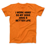 I Work Hard So My Dogs Have A Better Life Funny Men/Unisex T-Shirt