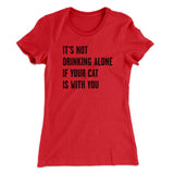 It's Not Drinking Alone If Your Cat Is With You Women's T-Shirt