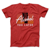 Alcohol You Later Men/Unisex T-Shirt