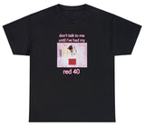 AAA Don't Talk To Me Until I've Had My Red 40 T Shirt