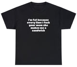 AAA Fat Because I Fuck Your Mom She Makes Me Sandwich T Shirt