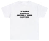 AAA I Wish I Had Serotonin Instead Of These Giant Tits T Shirt