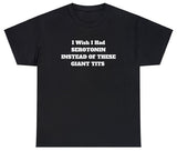 AAA I Wish I Had Serotonin Instead Of These Giant Tits T Shirt