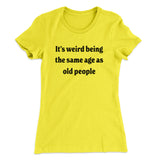 It's Weird Being The Same Age As Old People Funny Women's T-Shirt