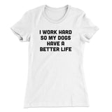 I Work Hard So My Dogs Have A Better Life Funny Women's T-Shirt