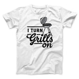 I Turn Grills On Men/Unisex T-Shirt