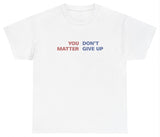 AAA You Dont Matter Give Up T Shirt