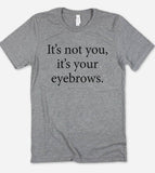 It's Not You It's Your Eyebrows - Fun Cute Sarcastic T-Shirt