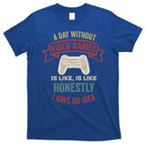 A Day Without Video Games Is Like Cool Gift Funny Gaming Cool Gift T-Shirt