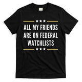 All My Friends Are On Federal Watchlists T-Shirt