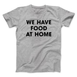 We Have Food At Home Funny Men/Unisex T-Shirt