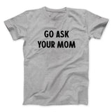 Go Ask Your Mom Funny Men/Unisex T-Shirt