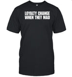Clubgodzilla Loyalty Change When They Mad Shirt
