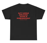 *NEW* My Mom Drank While Pregnant Tee