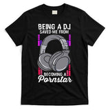Being A DJ Saved Me From Becoming A Pornstar Disc Jockey T-Shirt