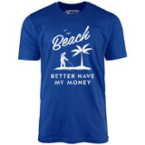 Beach Better Have My Money - Unisex T-Shirt