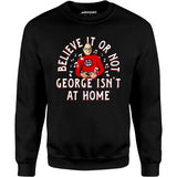 Believe It Or Not George Isn't at Home - Unisex Sweatshirt